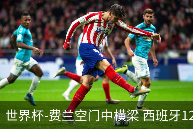 世界杯-费兰空门中横梁 西班牙12射4正半场暂0-0佛得角